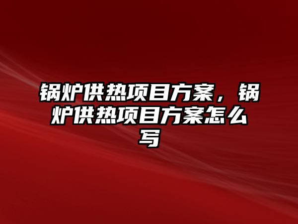 鍋爐供熱項目方案，鍋爐供熱項目方案怎么寫