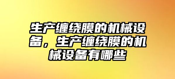 生產(chǎn)纏繞膜的機(jī)械設(shè)備，生產(chǎn)纏繞膜的機(jī)械設(shè)備有哪些