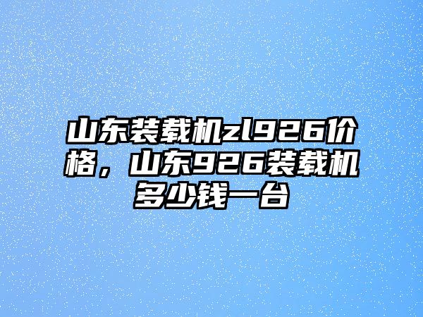 山東裝載機(jī)zl926價(jià)格，山東926裝載機(jī)多少錢一臺(tái)