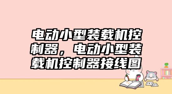 電動小型裝載機控制器，電動小型裝載機控制器接線圖