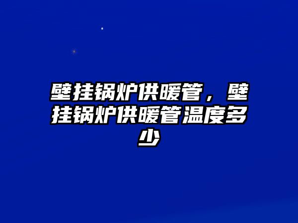 壁掛鍋爐供暖管，壁掛鍋爐供暖管溫度多少