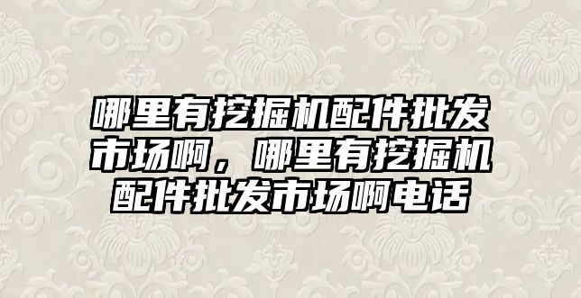 哪里有挖掘機(jī)配件批發(fā)市場啊，哪里有挖掘機(jī)配件批發(fā)市場啊電話