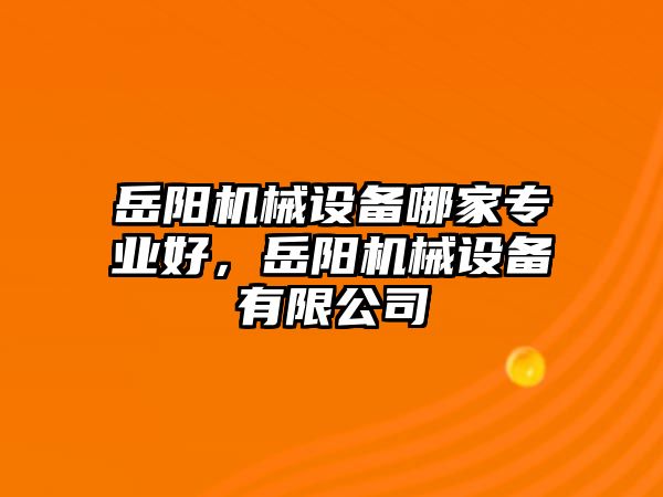 岳陽機(jī)械設(shè)備哪家專業(yè)好，岳陽機(jī)械設(shè)備有限公司