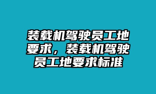 裝載機(jī)駕駛員工地要求，裝載機(jī)駕駛員工地要求標(biāo)準(zhǔn)