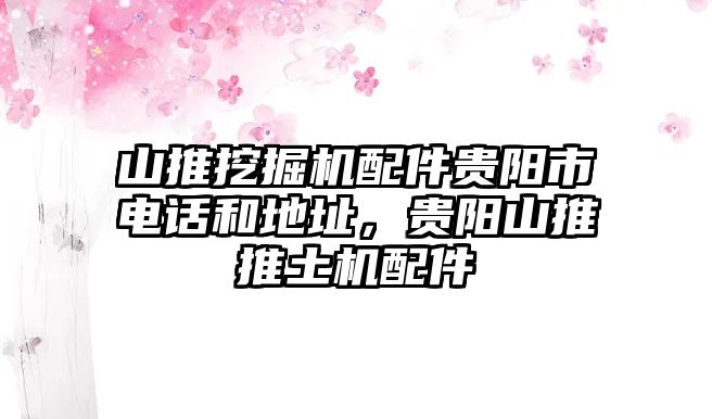 山推挖掘機(jī)配件貴陽(yáng)市電話和地址，貴陽(yáng)山推推土機(jī)配件