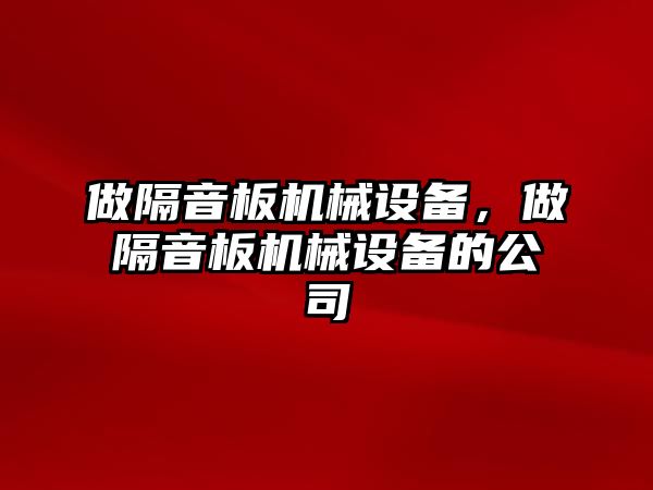 做隔音板機(jī)械設(shè)備，做隔音板機(jī)械設(shè)備的公司