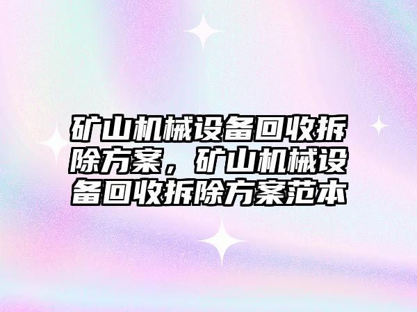 礦山機械設備回收拆除方案，礦山機械設備回收拆除方案范本