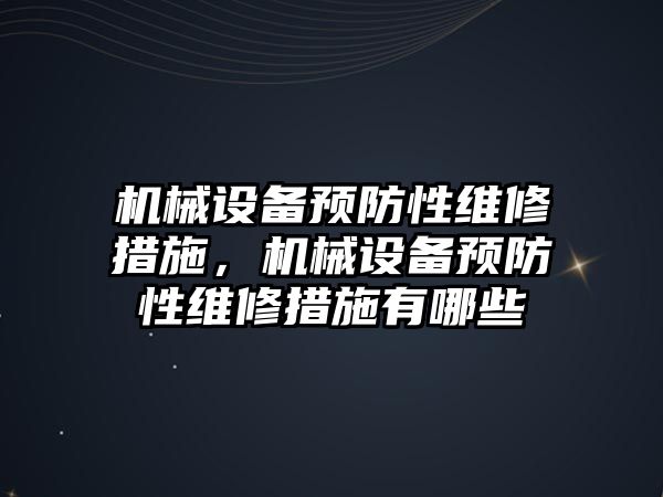 機械設備預防性維修措施，機械設備預防性維修措施有哪些