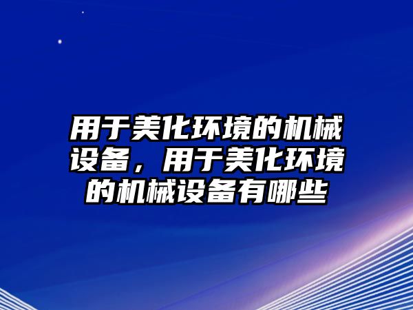 用于美化環(huán)境的機械設(shè)備，用于美化環(huán)境的機械設(shè)備有哪些