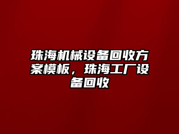 珠海機(jī)械設(shè)備回收方案模板，珠海工廠設(shè)備回收