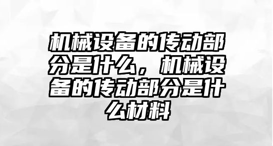 機械設備的傳動部分是什么，機械設備的傳動部分是什么材料