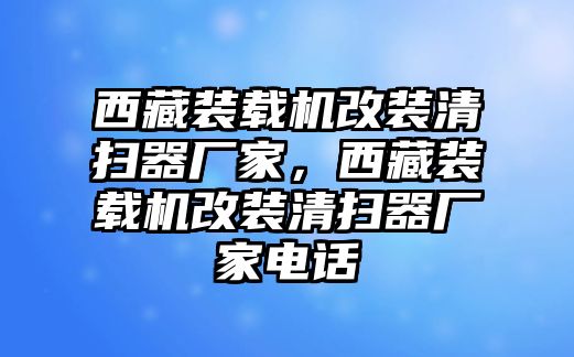 西藏裝載機改裝清掃器廠家，西藏裝載機改裝清掃器廠家電話