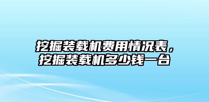 挖掘裝載機(jī)費(fèi)用情況表，挖掘裝載機(jī)多少錢一臺(tái)