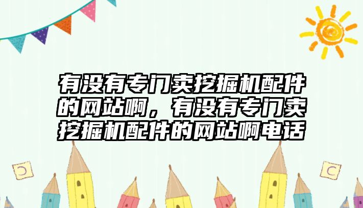 有沒(méi)有專門賣挖掘機(jī)配件的網(wǎng)站啊，有沒(méi)有專門賣挖掘機(jī)配件的網(wǎng)站啊電話