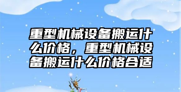 重型機械設(shè)備搬運什么價格，重型機械設(shè)備搬運什么價格合適