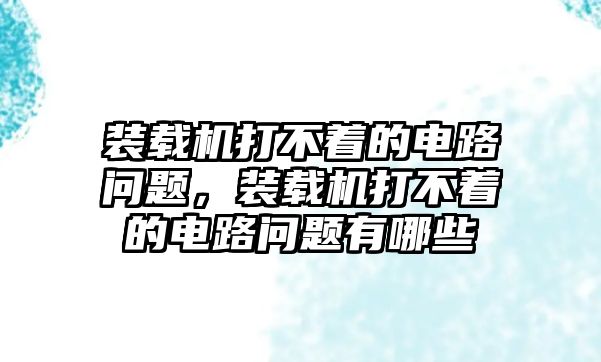 裝載機(jī)打不著的電路問題，裝載機(jī)打不著的電路問題有哪些