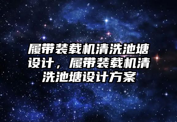 履帶裝載機清洗池塘設(shè)計，履帶裝載機清洗池塘設(shè)計方案