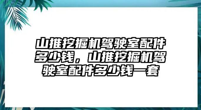 山推挖掘機(jī)駕駛室配件多少錢(qián)，山推挖掘機(jī)駕駛室配件多少錢(qián)一套