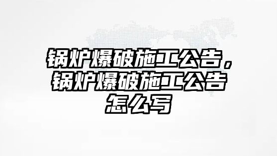 鍋爐爆破施工公告，鍋爐爆破施工公告怎么寫