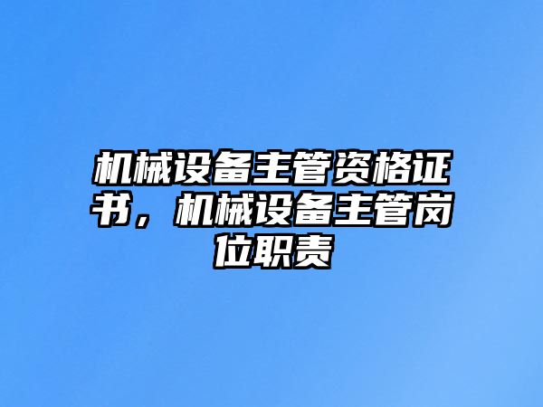 機械設(shè)備主管資格證書，機械設(shè)備主管崗位職責(zé)