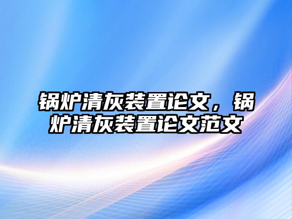 鍋爐清灰裝置論文，鍋爐清灰裝置論文范文