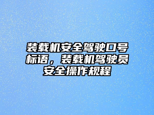 裝載機(jī)安全駕駛口號(hào)標(biāo)語(yǔ)，裝載機(jī)駕駛員安全操作規(guī)程