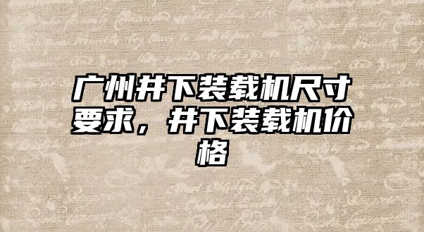 廣州井下裝載機(jī)尺寸要求，井下裝載機(jī)價(jià)格