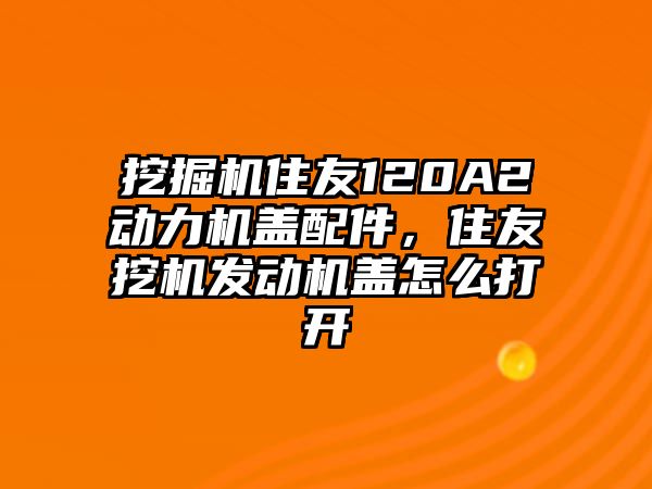 挖掘機(jī)住友120A2動(dòng)力機(jī)蓋配件，住友挖機(jī)發(fā)動(dòng)機(jī)蓋怎么打開