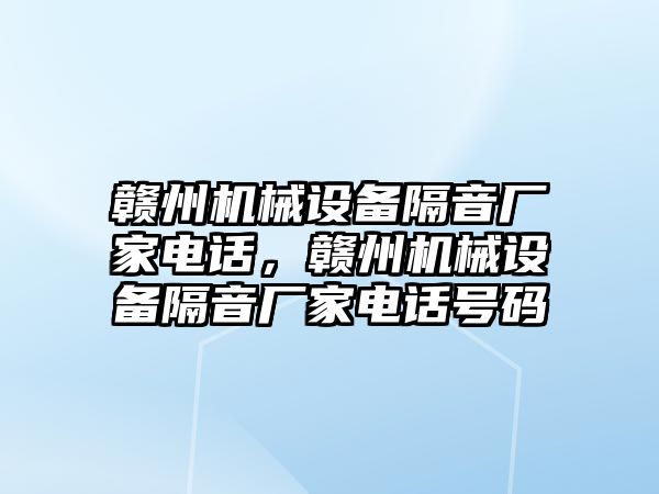 贛州機械設(shè)備隔音廠家電話，贛州機械設(shè)備隔音廠家電話號碼