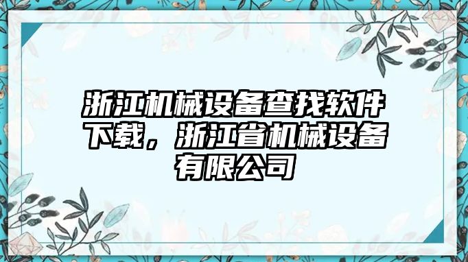 浙江機械設(shè)備查找軟件下載，浙江省機械設(shè)備有限公司