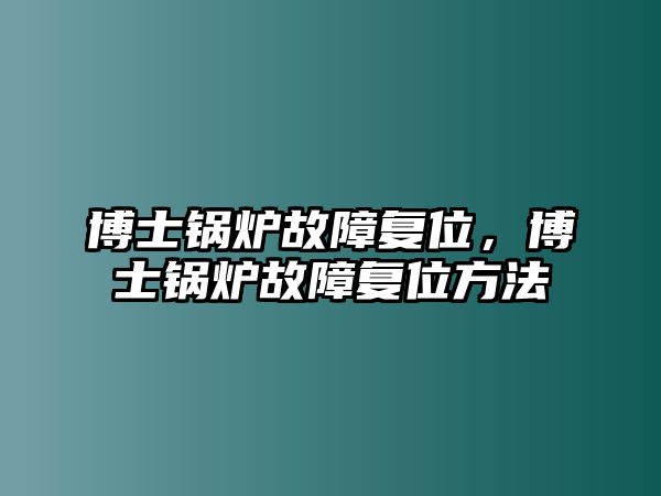 博士鍋爐故障復(fù)位，博士鍋爐故障復(fù)位方法