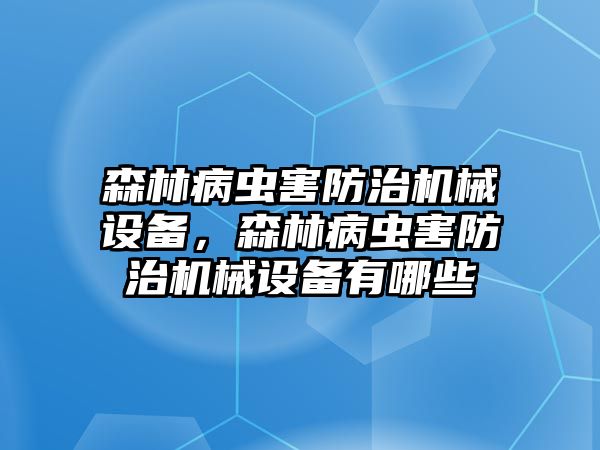 森林病蟲害防治機(jī)械設(shè)備，森林病蟲害防治機(jī)械設(shè)備有哪些