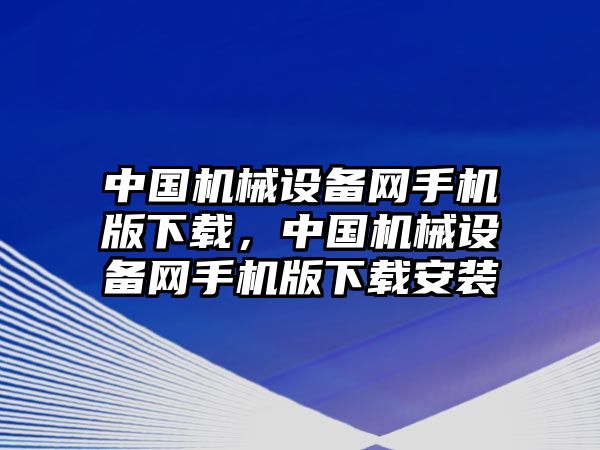 中國機(jī)械設(shè)備網(wǎng)手機(jī)版下載，中國機(jī)械設(shè)備網(wǎng)手機(jī)版下載安裝