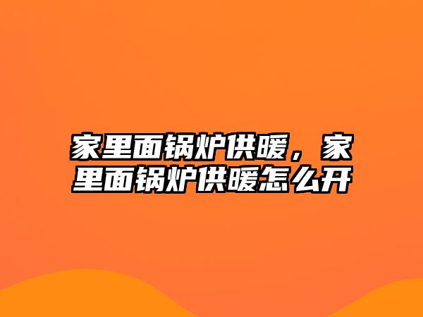 家里面鍋爐供暖，家里面鍋爐供暖怎么開