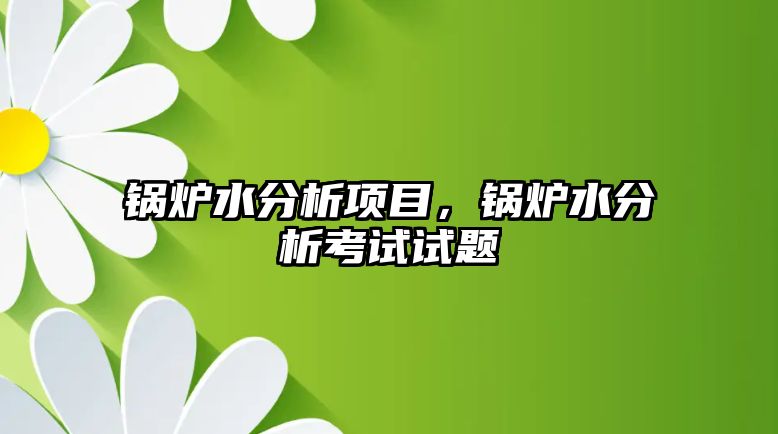 鍋爐水分析項目，鍋爐水分析考試試題