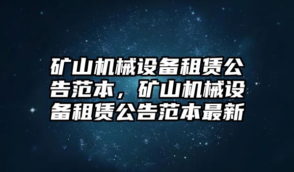 礦山機(jī)械設(shè)備租賃公告范本，礦山機(jī)械設(shè)備租賃公告范本最新