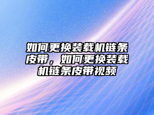 如何更換裝載機鏈條皮帶，如何更換裝載機鏈條皮帶視頻