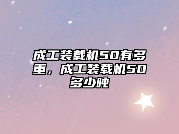 成工裝載機(jī)50有多重，成工裝載機(jī)50多少噸