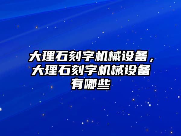 大理石刻字機(jī)械設(shè)備，大理石刻字機(jī)械設(shè)備有哪些