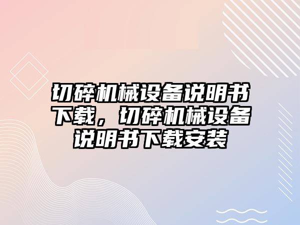 切碎機械設(shè)備說明書下載，切碎機械設(shè)備說明書下載安裝