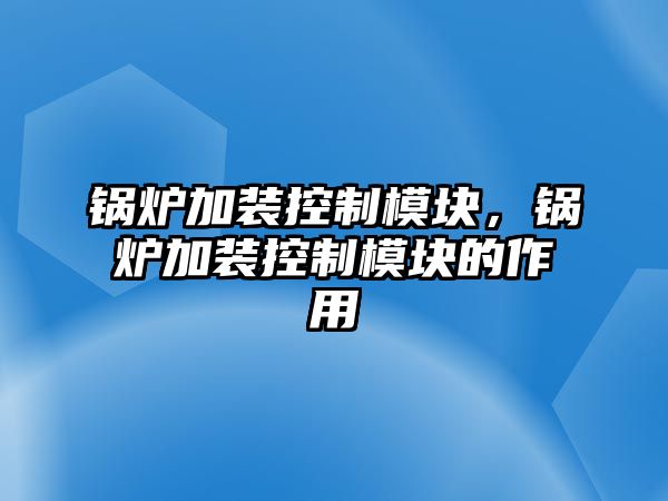 鍋爐加裝控制模塊，鍋爐加裝控制模塊的作用