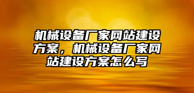 機械設備廠家網(wǎng)站建設方案，機械設備廠家網(wǎng)站建設方案怎么寫