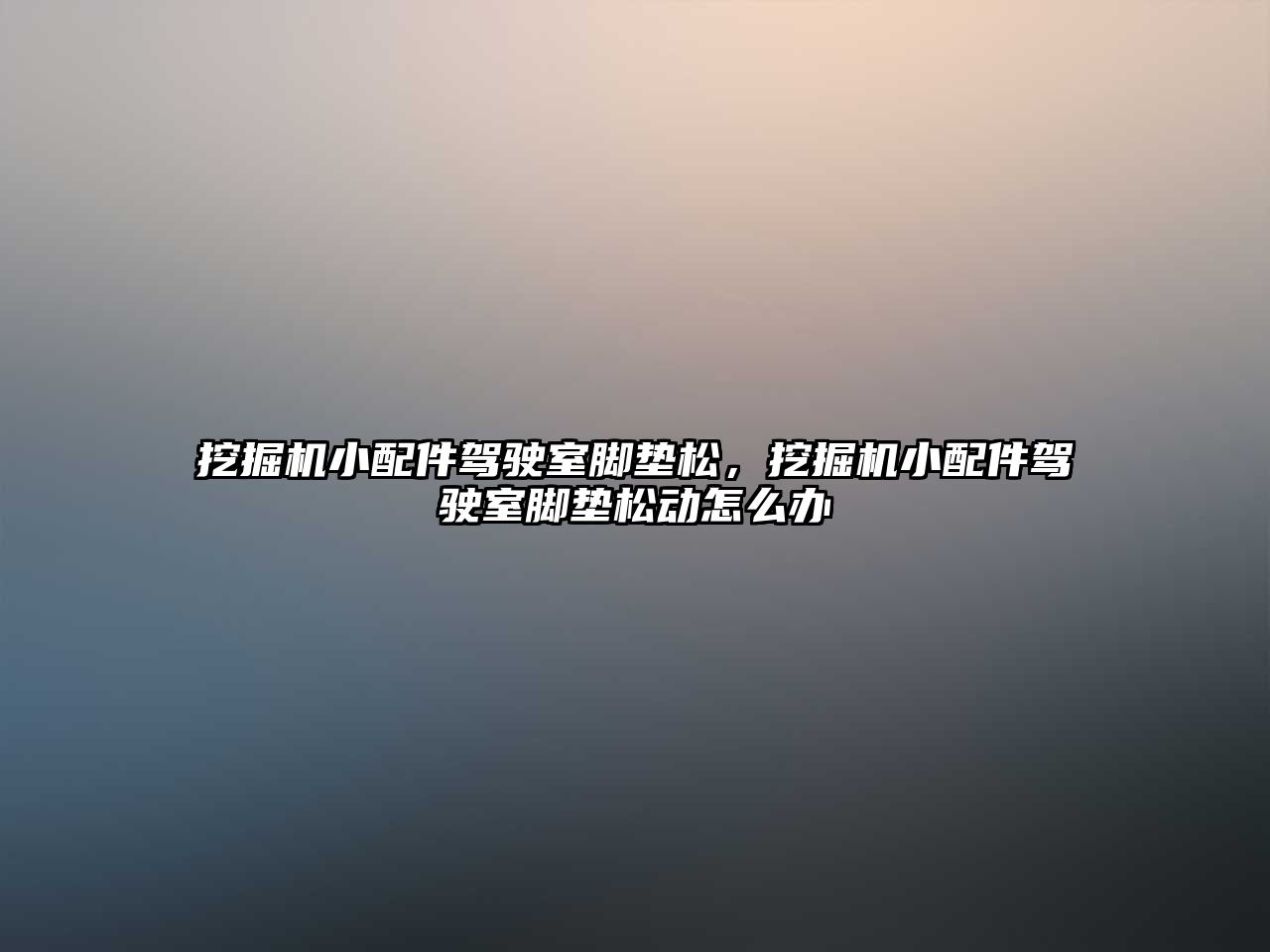 挖掘機小配件駕駛室腳墊松，挖掘機小配件駕駛室腳墊松動怎么辦