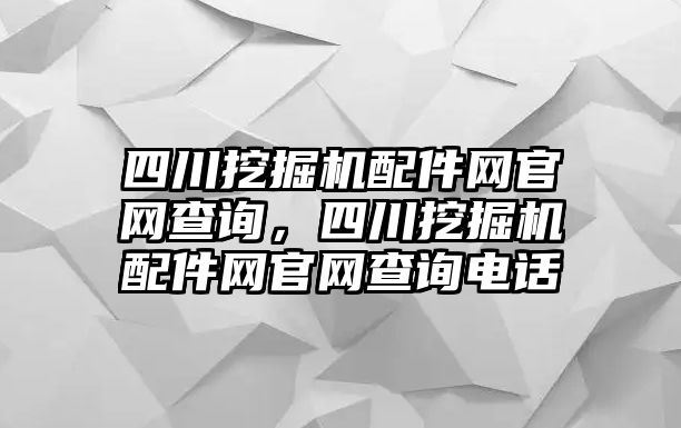 四川挖掘機配件網(wǎng)官網(wǎng)查詢，四川挖掘機配件網(wǎng)官網(wǎng)查詢電話