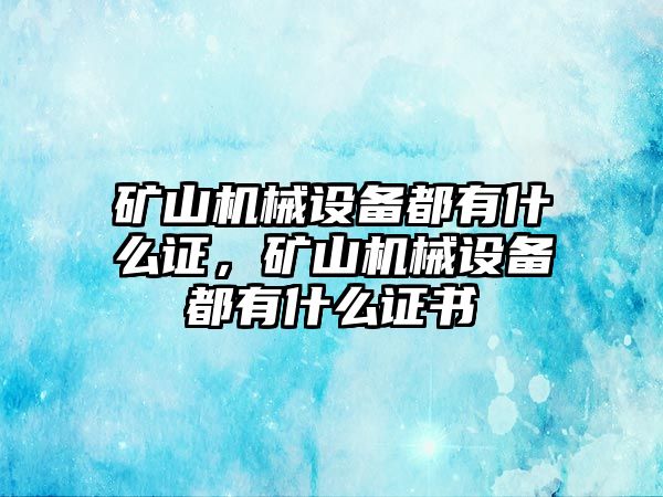 礦山機(jī)械設(shè)備都有什么證，礦山機(jī)械設(shè)備都有什么證書