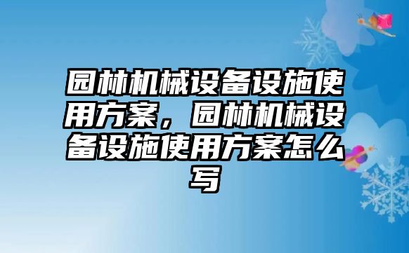 園林機(jī)械設(shè)備設(shè)施使用方案，園林機(jī)械設(shè)備設(shè)施使用方案怎么寫