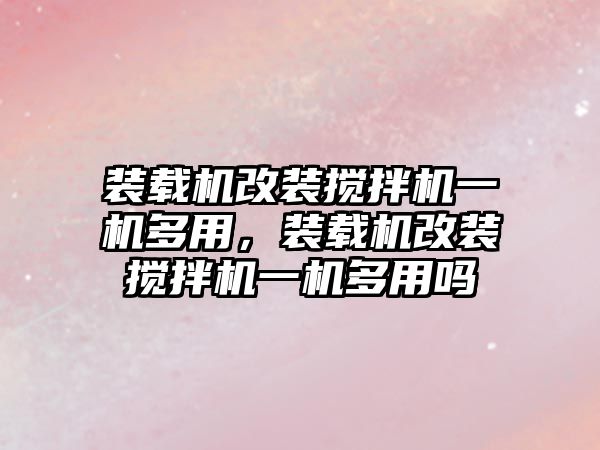 裝載機改裝攪拌機一機多用，裝載機改裝攪拌機一機多用嗎