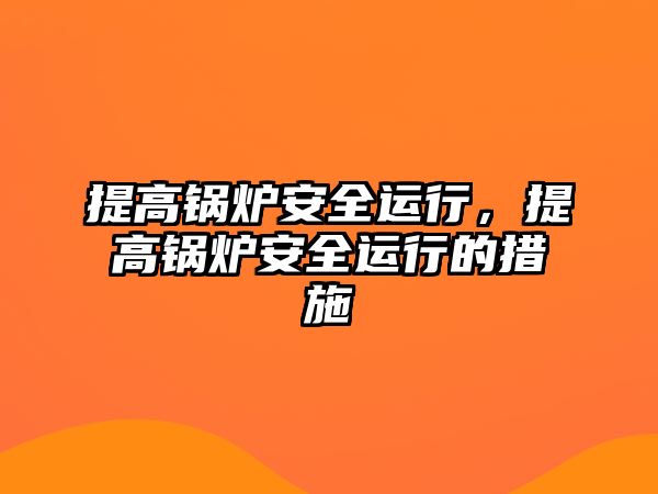 提高鍋爐安全運(yùn)行，提高鍋爐安全運(yùn)行的措施