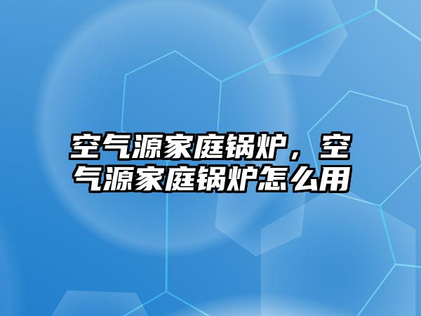 空氣源家庭鍋爐，空氣源家庭鍋爐怎么用