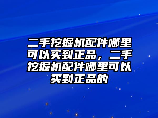 二手挖掘機(jī)配件哪里可以買到正品，二手挖掘機(jī)配件哪里可以買到正品的